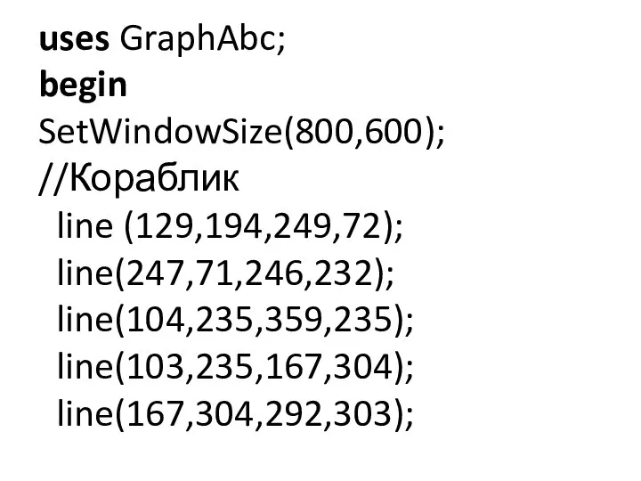 uses GraphAbc; begin SetWindowSize(800,600); //Кораблик line (129,194,249,72); line(247,71,246,232); line(104,235,359,235); line(103,235,167,304); line(167,304,292,303);