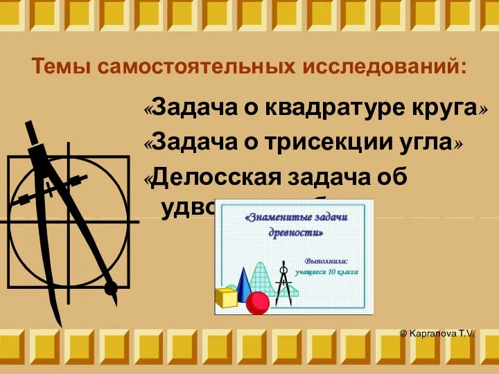 Темы самостоятельных исследований: «Задача о квадратуре круга» «Задача о трисекции угла»