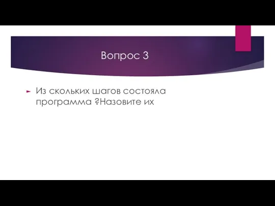 Вопрос 3 Из скольких шагов состояла программа ?Назовите их