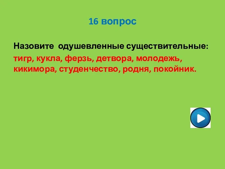 16 вопрос Назовите одушевленные существительные: тигр, кукла, ферзь, детвора, молодежь, кикимора, студенчество, родня, покойник.