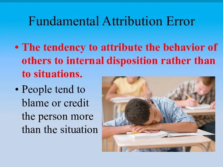 Fundamental Attribution Error The tendency to attribute the behavior of others