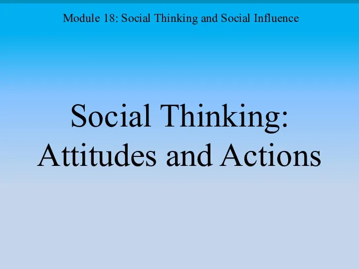 Social Thinking: Attitudes and Actions Module 18: Social Thinking and Social Influence