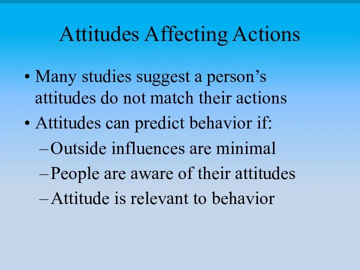 Attitudes Affecting Actions Many studies suggest a person’s attitudes do not