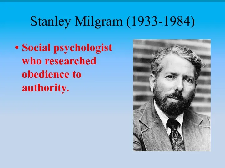 Stanley Milgram (1933-1984) Social psychologist who researched obedience to authority.