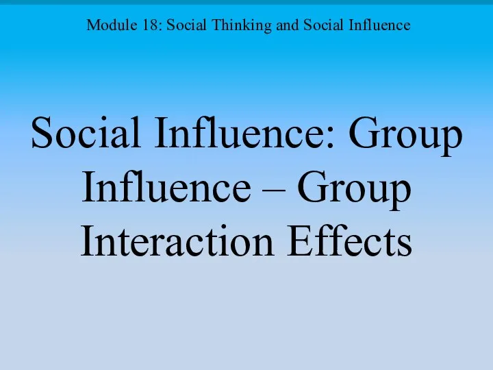 Social Influence: Group Influence – Group Interaction Effects Module 18: Social Thinking and Social Influence