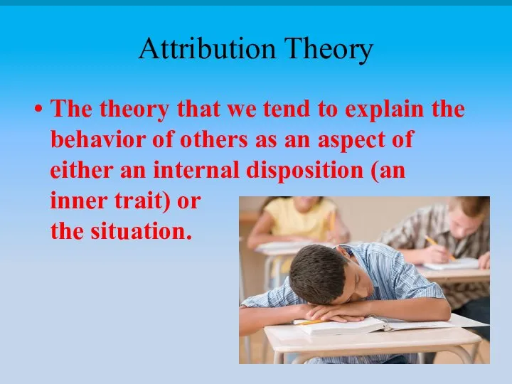 Attribution Theory The theory that we tend to explain the behavior