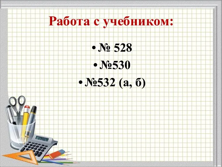 Работа с учебником: № 528 №530 №532 (а, б)