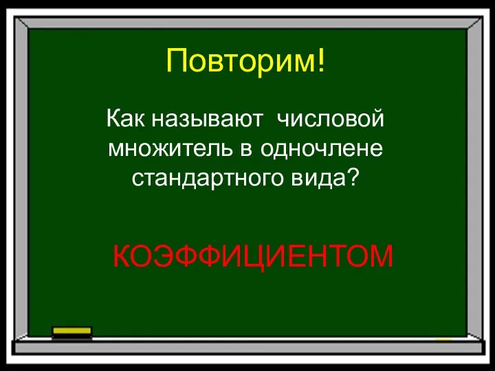 Повторим! Как называют числовой множитель в одночлене стандартного вида? КОЭФФИЦИЕНТОМ