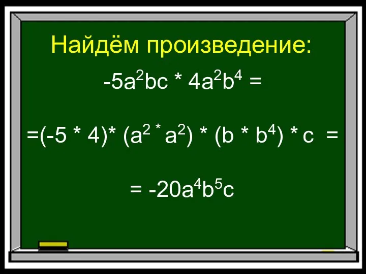 Найдём произведение: -5a2bc * 4a2b4 = =(-5 * 4)* (a2 *