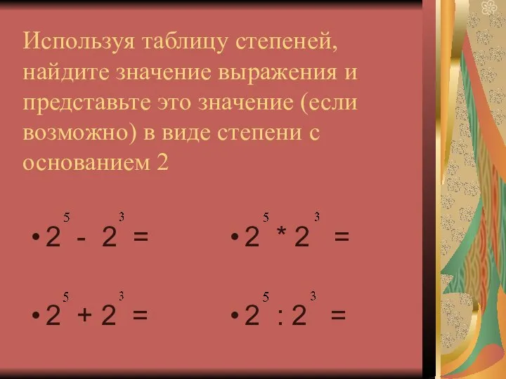 Используя таблицу степеней, найдите значение выражения и представьте это значение (если