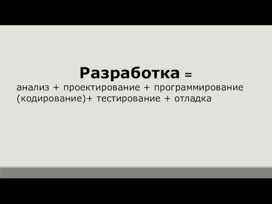 Разработка = анализ + проектирование + программирование (кодирование)+ тестирование + отладка