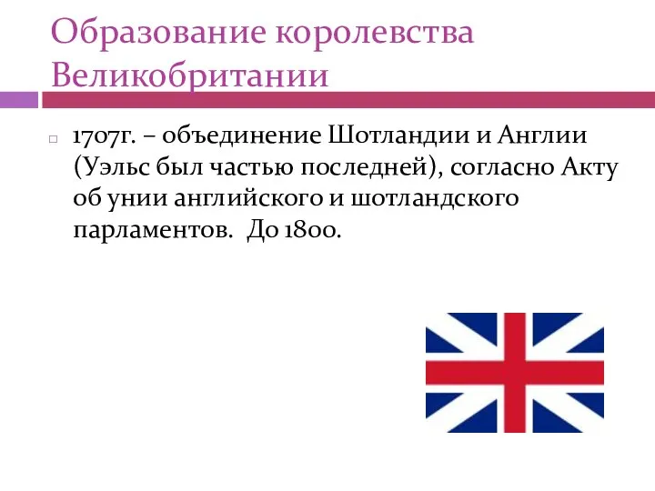 Образование королевства Великобритании 1707г. – объединение Шотландии и Англии (Уэльс был