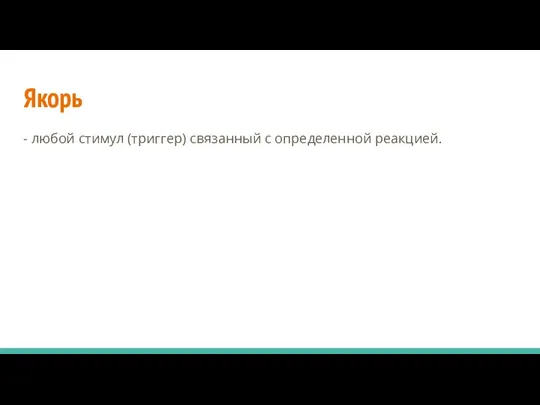 Якорь - любой стимул (триггер) связанный с определенной реакцией.