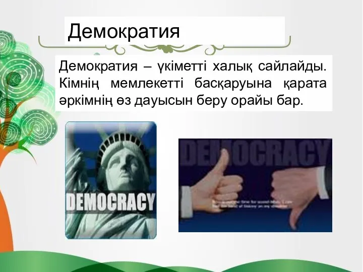 Демократия – үкіметті халық сайлайды. Кімнің мемлекетті басқаруына қарата әркімнің өз дауысын беру орайы бар. Демократия