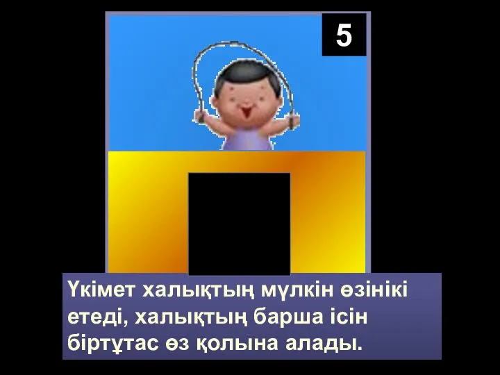 5 Үкімет халықтың мүлкін өзінікі етеді, халықтың барша ісін біртұтас өз қолына алады.