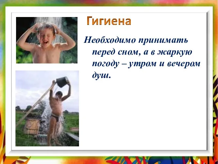 Необходимо принимать перед сном, а в жаркую погоду – утром и вечером душ.