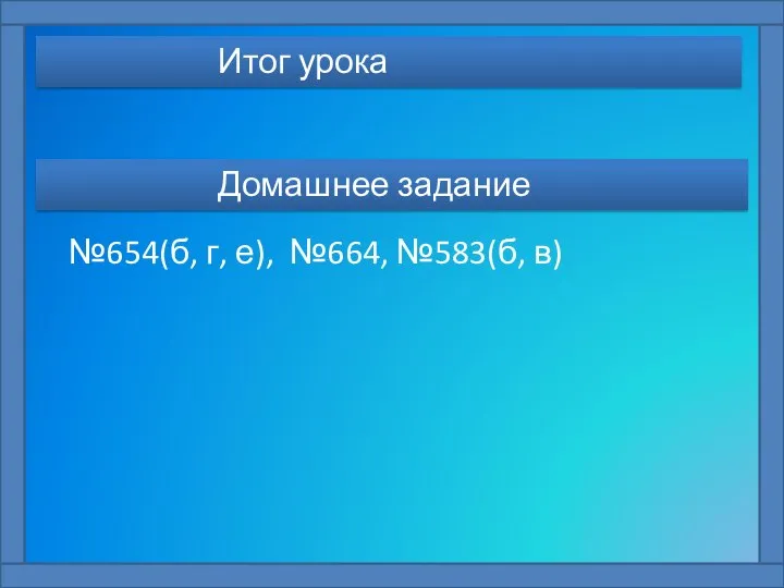 Домашнее задание №654(б, г, е), №664, №583(б, в) Итог урока