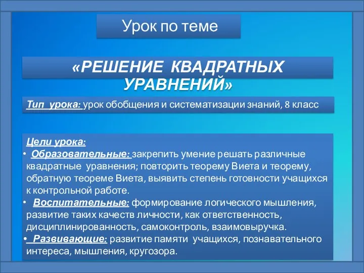 «РЕШЕНИЕ КВАДРАТНЫХ УРАВНЕНИЙ» Урок по теме Тип урока: урок обобщения и