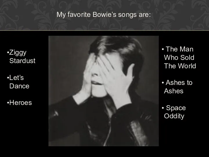 My favorite Bowie’s songs are: Ziggy Stardust Let’s Dance Heroes The