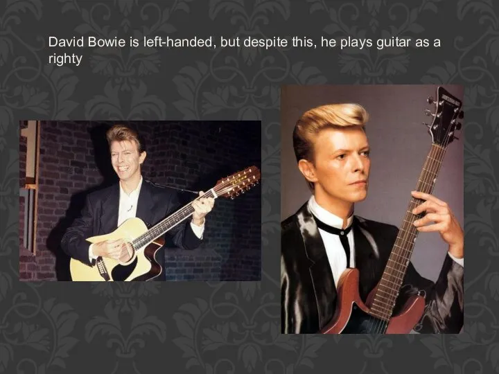 David Bowie is left-handed, but despite this, he plays guitar as a righty