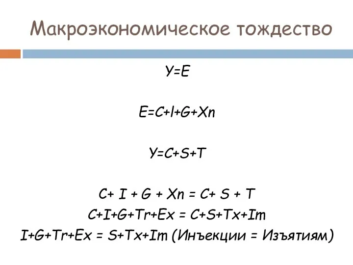 Макроэкономическое тождество Y=E E=C+l+G+Xn Y=C+S+T С+ I + G + Хn