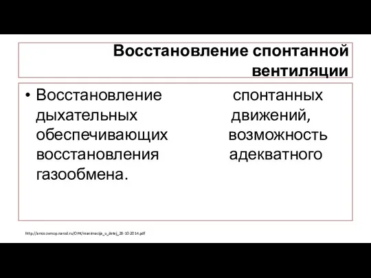 Восстановление спонтанной вентиляции Восстановление спонтанных дыхательных движений, обеспечивающих возможность восстановления адекватного газообмена. http://amosovmop.narod.ru/OPK/reanimacija_u_detej_28-10-2014.pdf