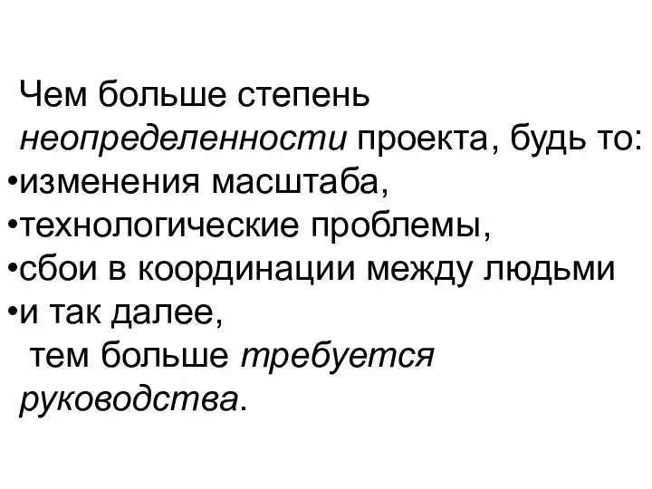 Чем больше степень неопределенности проекта, будь то: изменения масштаба, технологические проблемы,