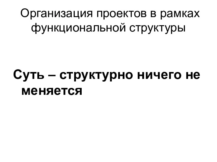 Организация проектов в рамках функциональной структуры Суть – структурно ничего не меняется