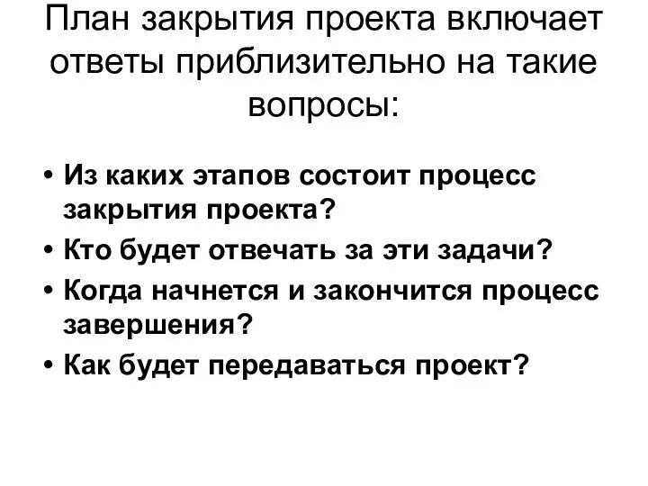 План закрытия проекта включает ответы приблизительно на такие вопросы: Из каких