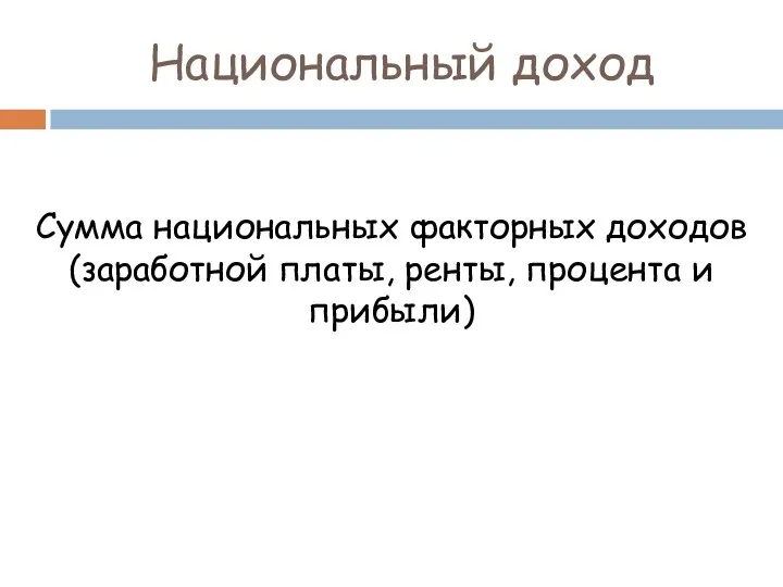 Национальный доход Сумма национальных факторных доходов (заработной платы, ренты, процента и прибыли)