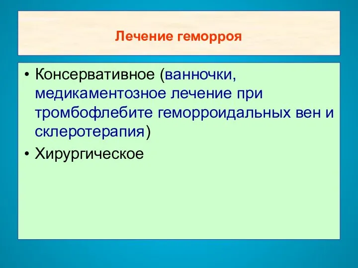 Лечение геморроя Консервативное (ванночки, медикаментозное лечение при тромбофлебите геморроидальных вен и склеротерапия) Хирургическое