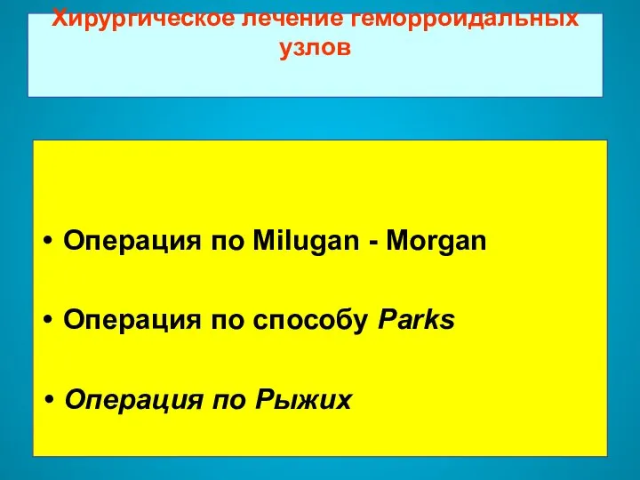 Хирургическое лечение геморроидальных узлов Операция по Milugan - Morgan Операция по способу Parks Операция по Рыжих