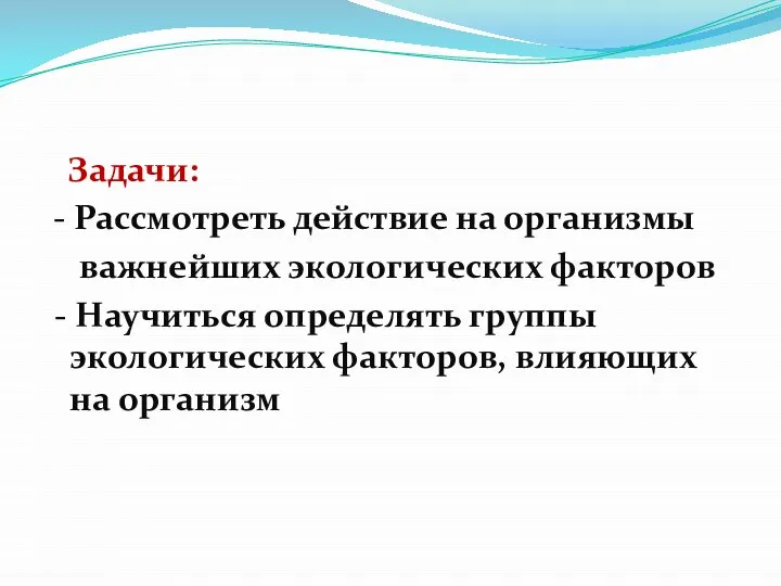 Задачи: - Рассмотреть действие на организмы важнейших экологических факторов - Научиться