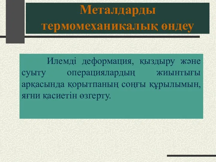 Металдарды термомеханикалық өндеу Илемді деформация, қыздыру және суыту операциялардың жиынтығы арқасында