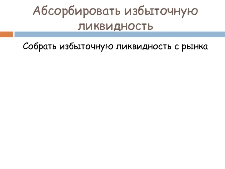 Абсорбировать избыточную ликвидность Собрать избыточную ликвидность с рынка