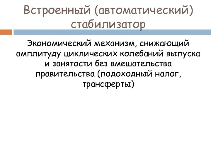 Встроенный (автоматический) стабилизатор Экономический механизм, снижающий амплитуду циклических колебаний выпуска и