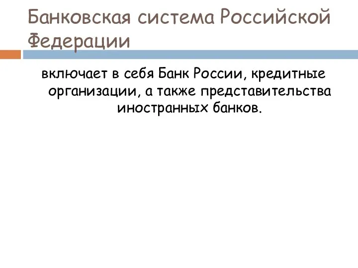 Банковская система Российской Федерации включает в себя Банк России, кредитные организации, а также представительства иностранных банков.