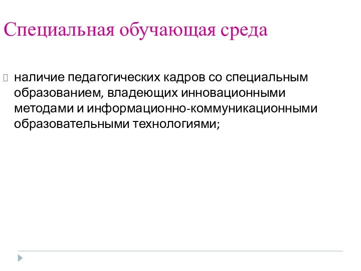 Специальная обучающая среда наличие педагогических кадров со специальным образованием, владеющих инновационными методами и информационно-коммуникационными образовательными технологиями;