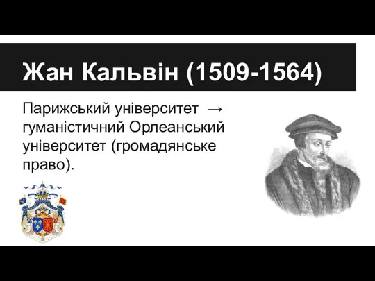 Жан Кальвін (1509-1564) Парижський університет → гуманістичний Орлеанський університет (громадянське право).