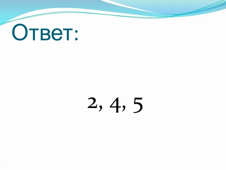 Ответ: 2, 4, 5