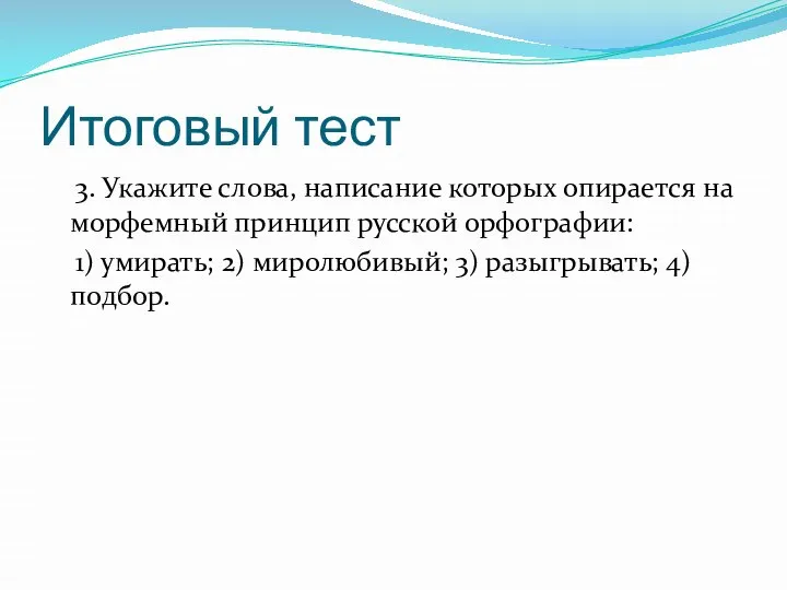 Итоговый тест 3. Укажите слова, написание которых опирается на морфемный принцип