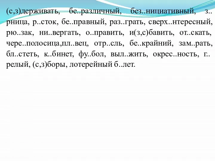 (с,з)держивать, бе..различный, без..нициативный, з..рница, р..сток, бе..правный, раз..грать, сверх..нтересный, рю..зак, ни..вергать, о..править,