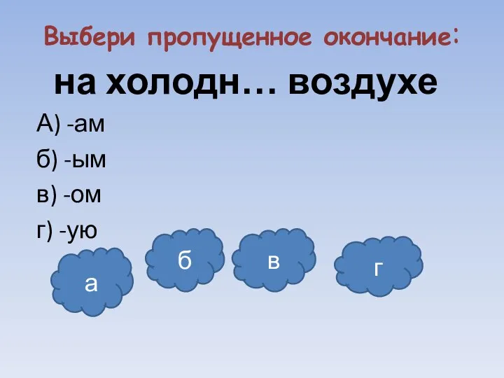 Выбери пропущенное окончание: на холодн… воздухе А) -ам б) -ым в)