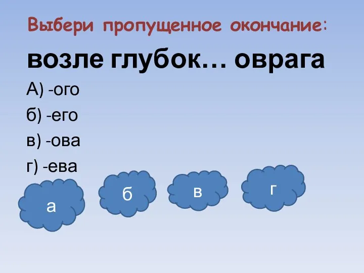 Выбери пропущенное окончание: возле глубок… оврага А) -ого б) -его в)