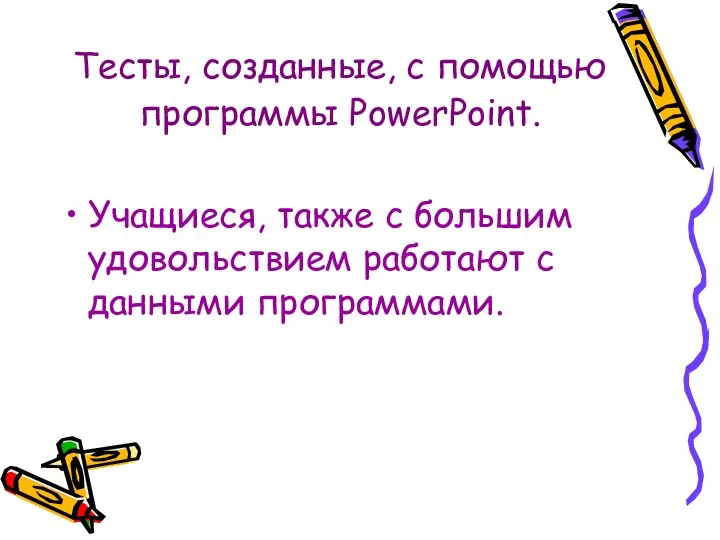 Тесты, созданные, с помощью программы PowerPoint. Учащиеся, также с большим удовольствием работают с данными программами.