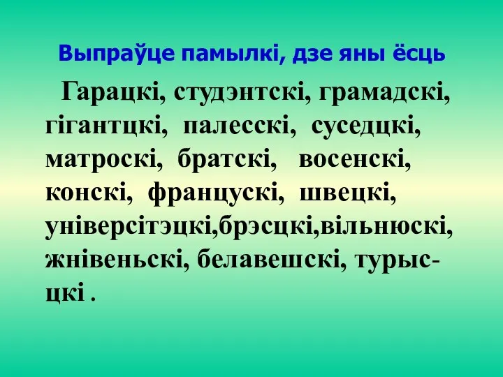 Выпраўце памылкi, дзе яны ёсць Гарацкі, студэнтскі, грамадскі, гігантцкі, палесскі, суседцкі,