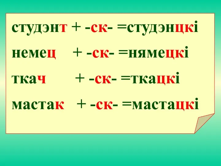 cтудэнт + -ск- =студэнцкi немец + -ск- =нямецкi ткач + -ск- =ткацкi мастак + -ск- =мастацкi