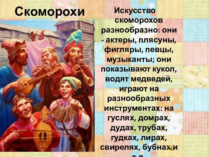 Скоморохи Искусство скоморохов разнообразно: они - актеры, плясуны, фигляры, певцы, музыканты;