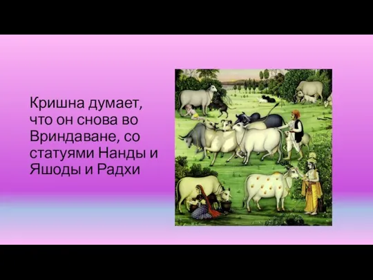 Кришна думает, что он снова во Вриндаване, со статуями Нанды и Яшоды и Радхи