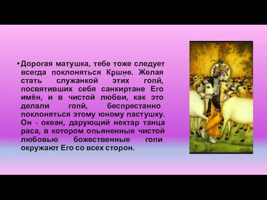 Дорогая матушка, тебе тоже следует всегда поклоняться Кр̣шн̣е. Желая стать служанкой